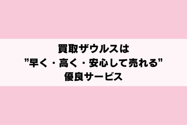 買取ザウルスは"早く・高く・安心して売れる"優良サービス