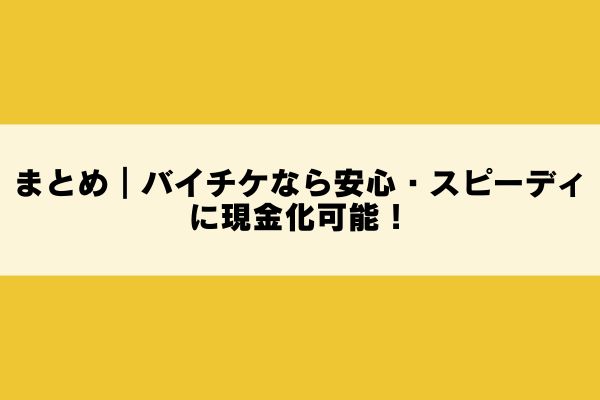 まとめ|バイチケなら安心・スピーディに現金化可能!