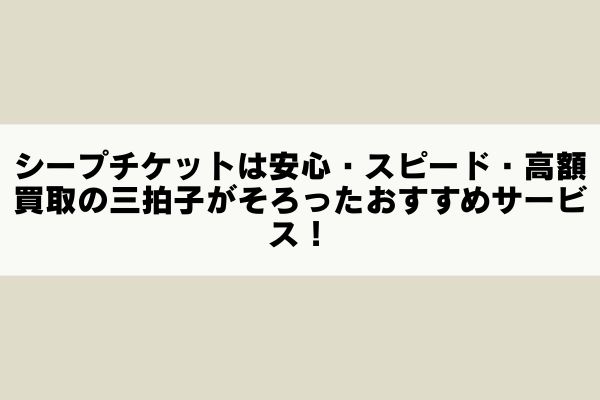 シープチケットは安心・スピード・高額買取の三拍子がそろったおすすめサービス!